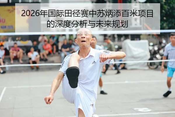 2026年国际田径赛中苏炳添百米项目的深度分析与未来规划