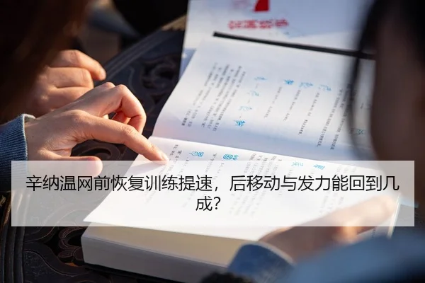 辛纳温网前恢复训练提速，后移动与发力能回到几成？
