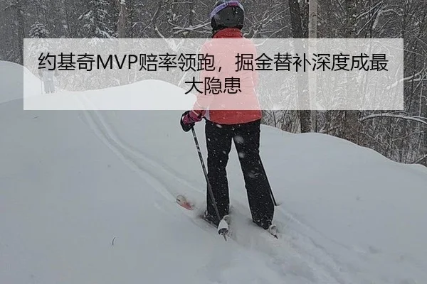 约基奇MVP赔率领跑，掘金替补深度成最大隐患