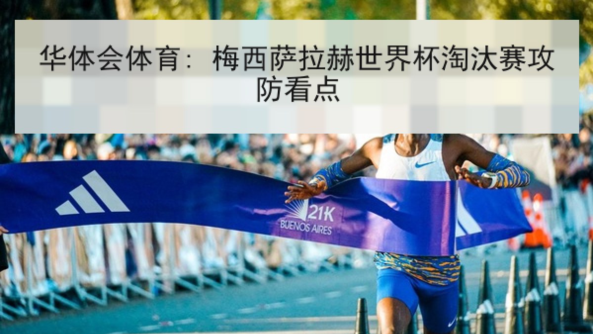 华体会体育: 梅西萨拉赫世界杯淘汰赛攻防看点