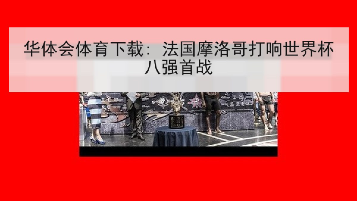 华体会体育下载: 法国摩洛哥打响世界杯八强首战