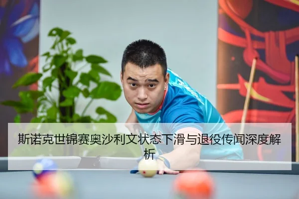 斯诺克世锦赛奥沙利文状态下滑与退役传闻深度解析